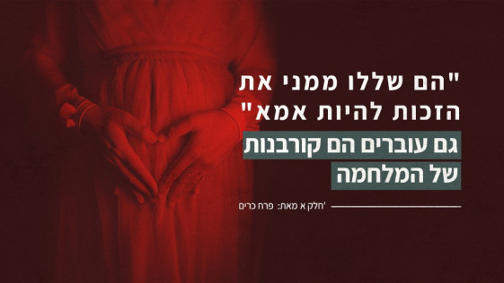 "הם שללו ממני את הזכות להיות אמא"  גם עוברים הם קורבנות של המלחמה  חלק א'  