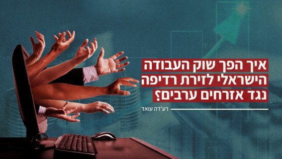 איך הפך שוק העבודה הישראלי לזירת רדיפה נגד אזרחים ערבים?