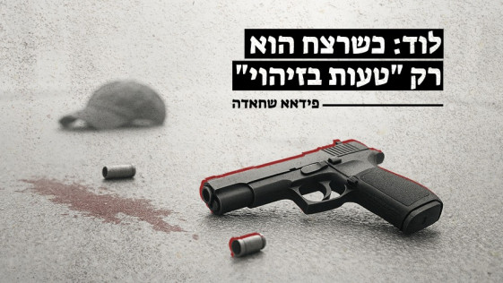 לוד: כשרצח הוא רק "טעות בזיהוי"