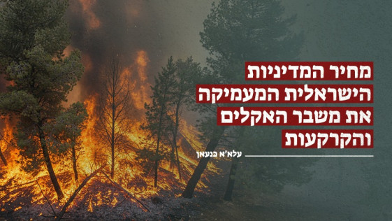 מחיר המדיניות הישראלית המעמיקה את משבר האקלים והקרקעות