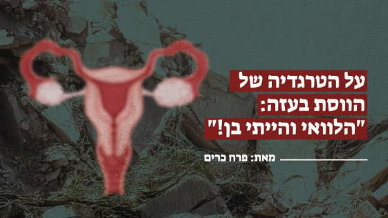 על הטרגדיה של הווסת בעזה:   הלוואי והייתי בן!
