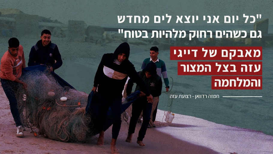 "בכל יום אני יוצא לים מחדש, גם כשהים רחוק מלהיות בטוח"   מאבקם של דייגי עזה בצל המצור והמלחמה