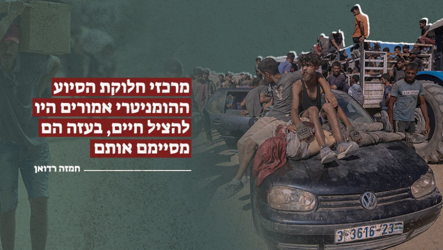 מרכזי חלוקת הסיוע ההומניטרי אמורים היו להציל חיים, בעזה הם מסיימם אותם