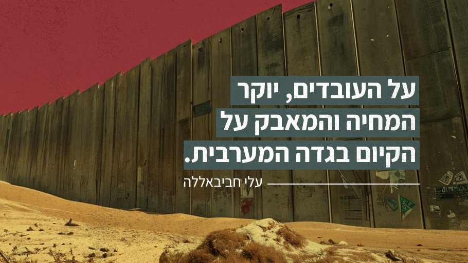 על העובדים, יוקר המחיה והמאבק על הקיום בגדה המערבית.