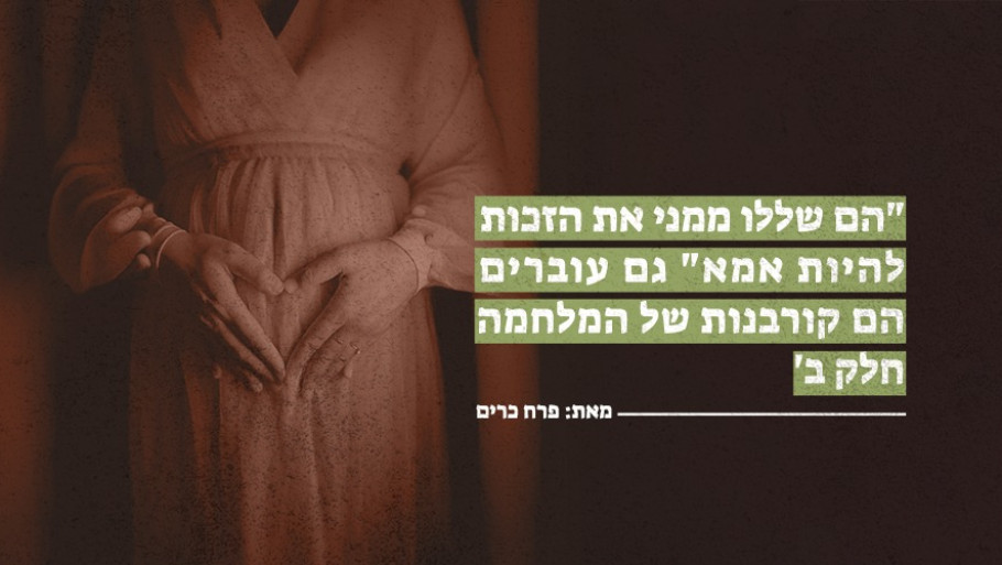"הם שללו ממני את הזכות להיות אמא" גם עוברים הם קורבנות של המלחמה – חלק ב