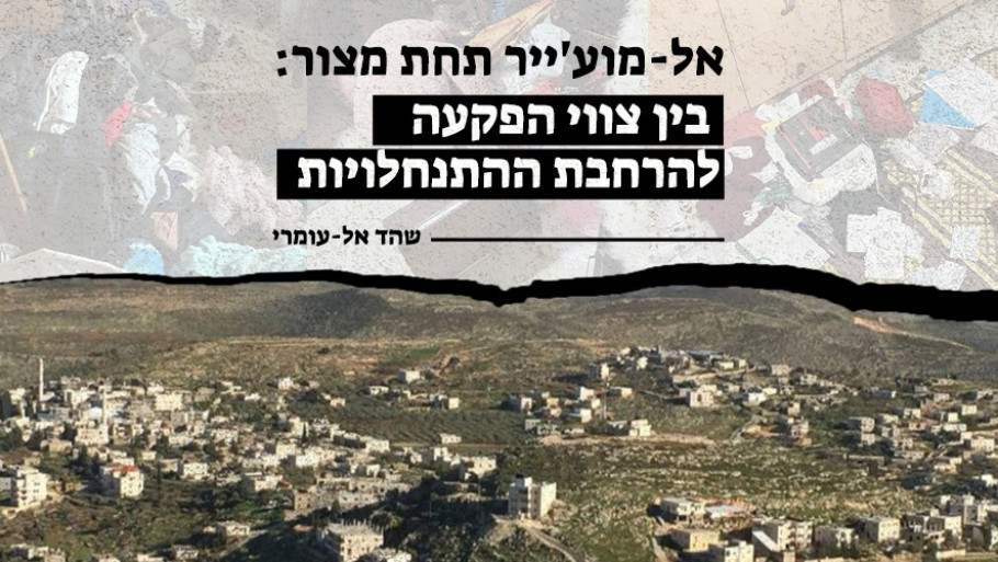 אל-מוע'ייר תחת מצור: בין צווי הפקעה להרחבת ההתנחלויות אל-מוע'ייר תחת מצור: בין צווי הפקעה להרחבת ההתנחלויות